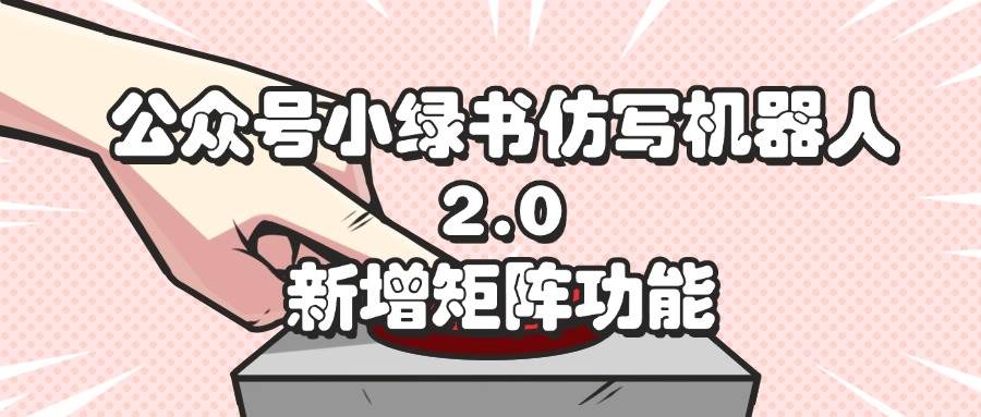 （12002期）公众号小绿书仿写机器人2.0，新增矩阵功能-问小徐资源库