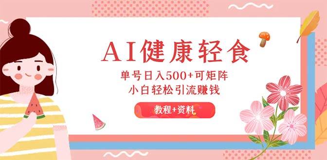 （12388期）AI健康轻食，单号日入500+可矩阵，小白轻松引流赚钱（教程+食谱）-问小徐资源库