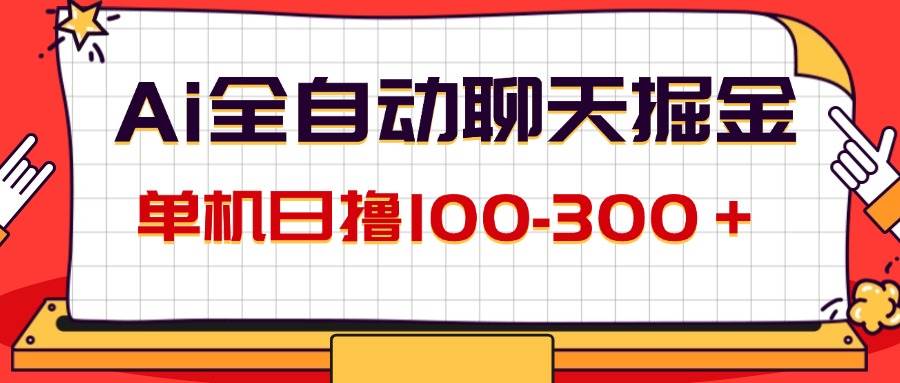 （12072期）AI全自动聊天掘金，单机日撸100-300＋ 有手就行-问小徐资源库