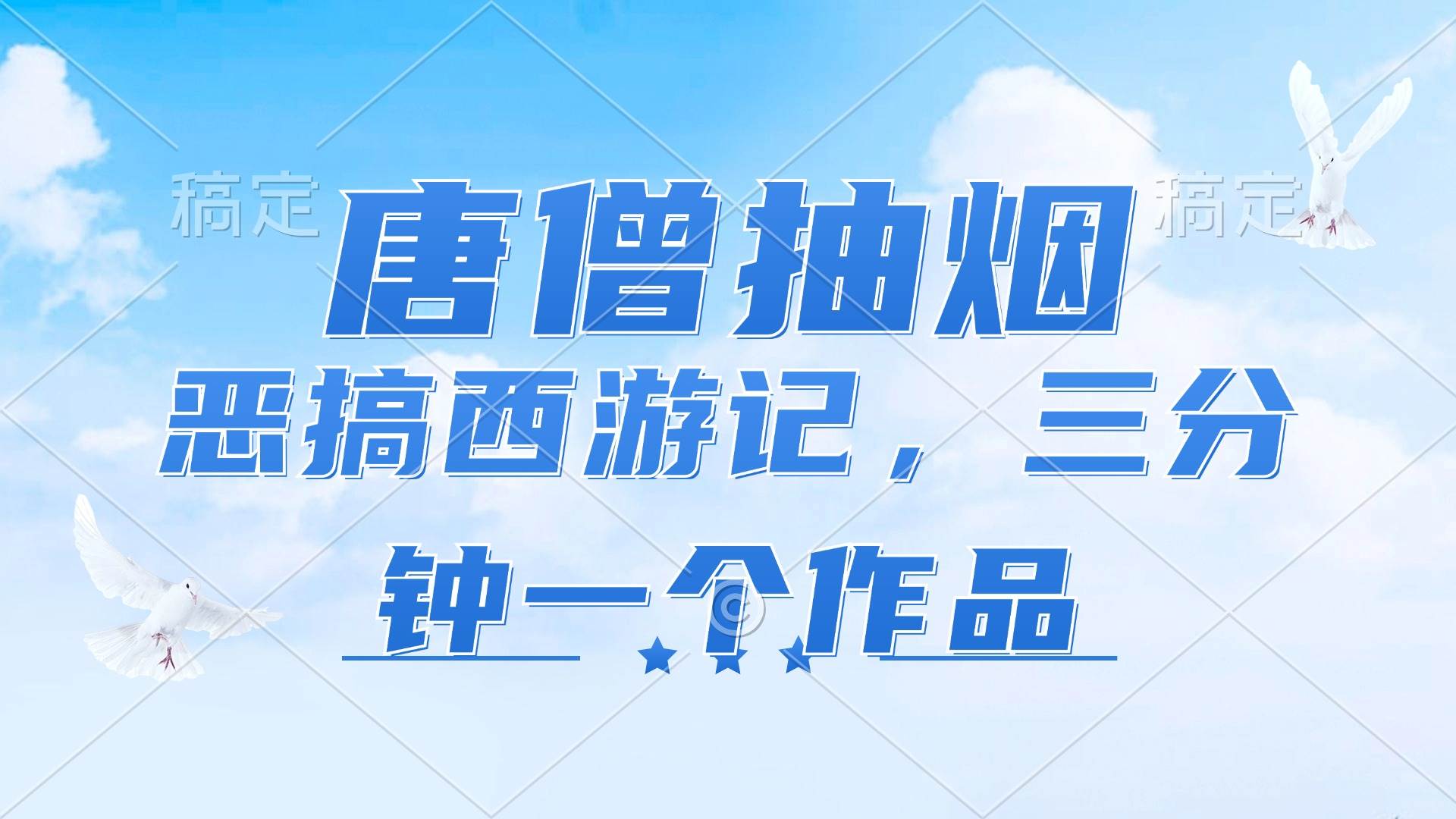 （11912期）唐僧抽烟，恶搞西游记，各平台风口赛道，三分钟一条作品，日入1000+-问小徐资源库