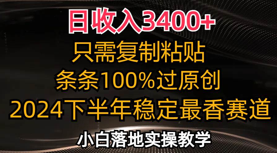 （12010期）日收入3400+，只需复制粘贴，条条过原创，2024下半年最香赛道，小白也…-问小徐资源库