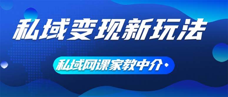 （12089期）私域变现新玩法，网课家教中介，只做渠道和流量，让大学生给你打工、0…-问小徐资源库