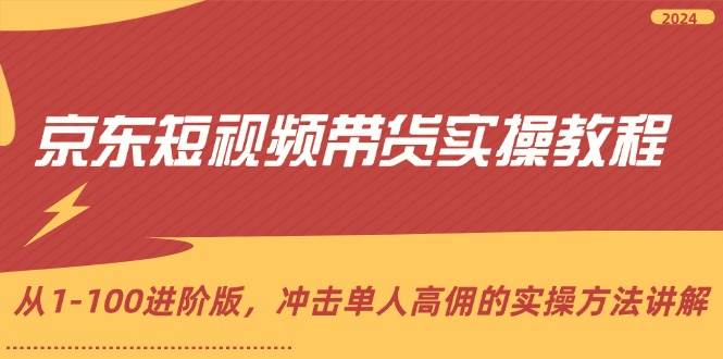 （12061期）京东短视频带货实操教程，从1-100进阶版，冲击单人高佣的实操方法讲解-问小徐资源库