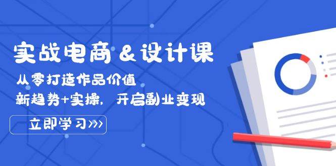 （12654期）实战电商&设计课， 从零打造作品价值，新趋势+实操，开启副业变现-问小徐资源库