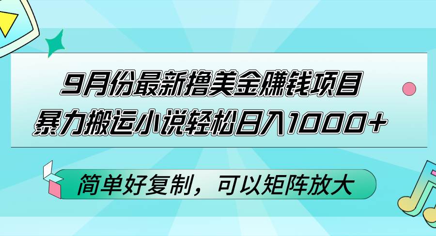（12487期）9月份最新撸美金赚钱项目，暴力搬运小说轻松日入1000+，简单好复制可以…-问小徐资源库