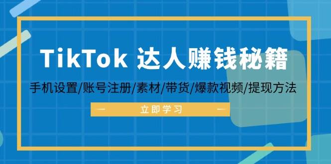 （12727期）TikTok&达人赚钱秘籍 手机设置/账号注册/素材/带货/爆款视频/提现方法-问小徐资源库