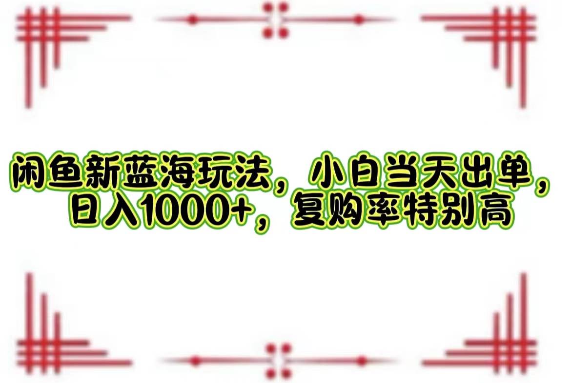 （12516期）闲鱼新蓝海玩法，小白当天出单，日入1000+，复购率特别高-问小徐资源库