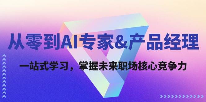 （12426期）从零到AI专家&产品经理：一站式学习，掌握未来职场核心竞争力-问小徐资源库