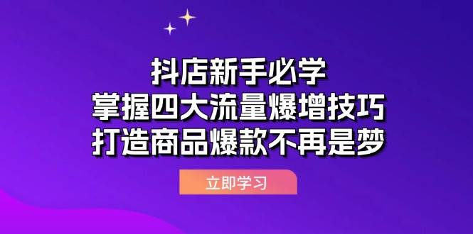 （12631期）抖店新手必学：掌握四大流量爆增技巧，打造商品爆款不再是梦-问小徐资源库