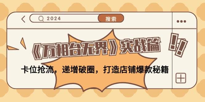 （12437期）《万相台无界》实战篇：卡位抢流，递增破圈，打造店铺爆款秘籍-无水印-问小徐资源库