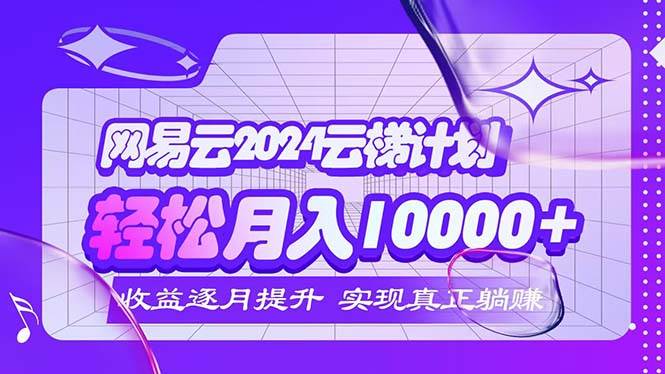 （12439期）2024网易云云梯计划  每月躺赚5000+-问小徐资源库