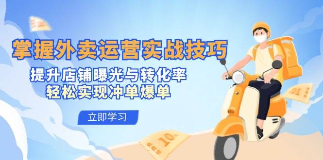 （12587期）掌握外卖运营实战技巧，提升店铺曝光与转化率，轻松实现冲单爆单-问小徐资源库