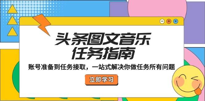 （12797期）头条图文音乐任务指南：账号准备到任务接取，一站式解决你做任务所有问题-问小徐资源库
