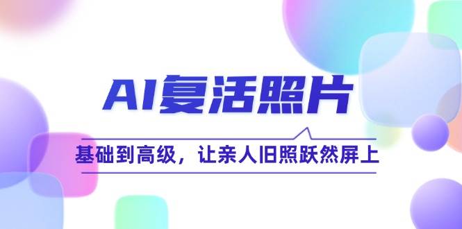 （12477期）AI复活照片技巧课：基础到高级，让亲人旧照跃然屏上（无水印）-问小徐资源库