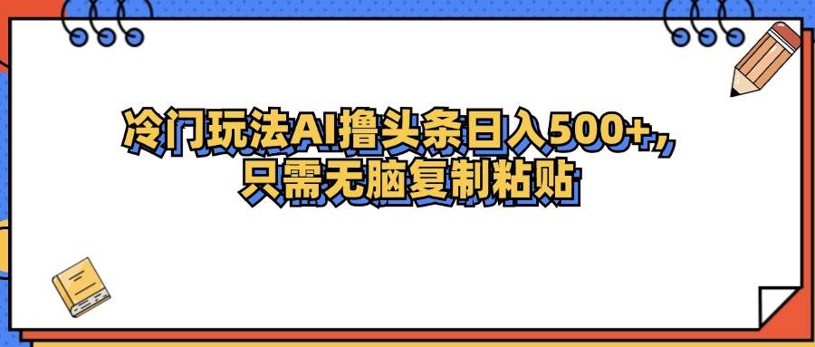 （12712期）冷门玩法最新AI头条撸收益日入500+-问小徐资源库
