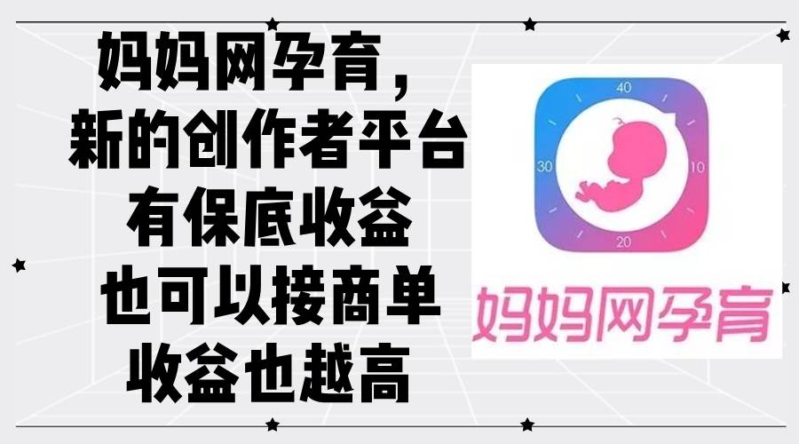 （12550期）妈妈网孕育，新的创作者平台，有保底收益也可以接商单收益也越高-问小徐资源库
