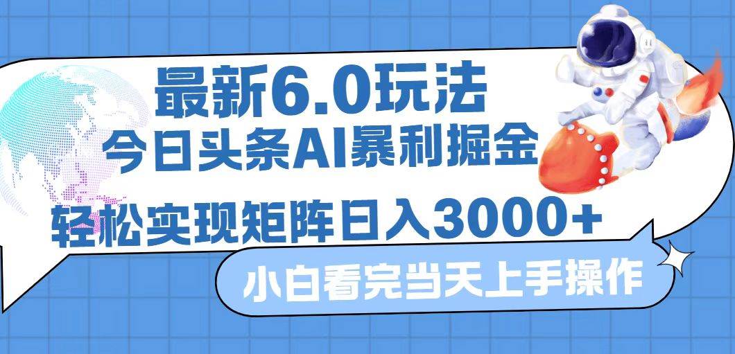 （12566期）今日头条最新暴利掘金6.0玩法，动手不动脑，简单易上手。轻松矩阵实现…-问小徐资源库