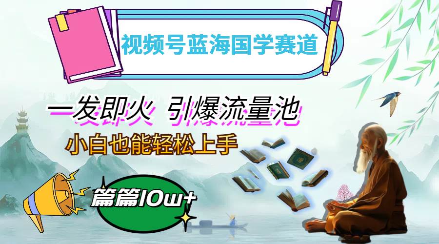 （12636期）视频号蓝海国学赛道，一发即火，引爆流量池，小白也能轻松上手，月入过万-问小徐资源库