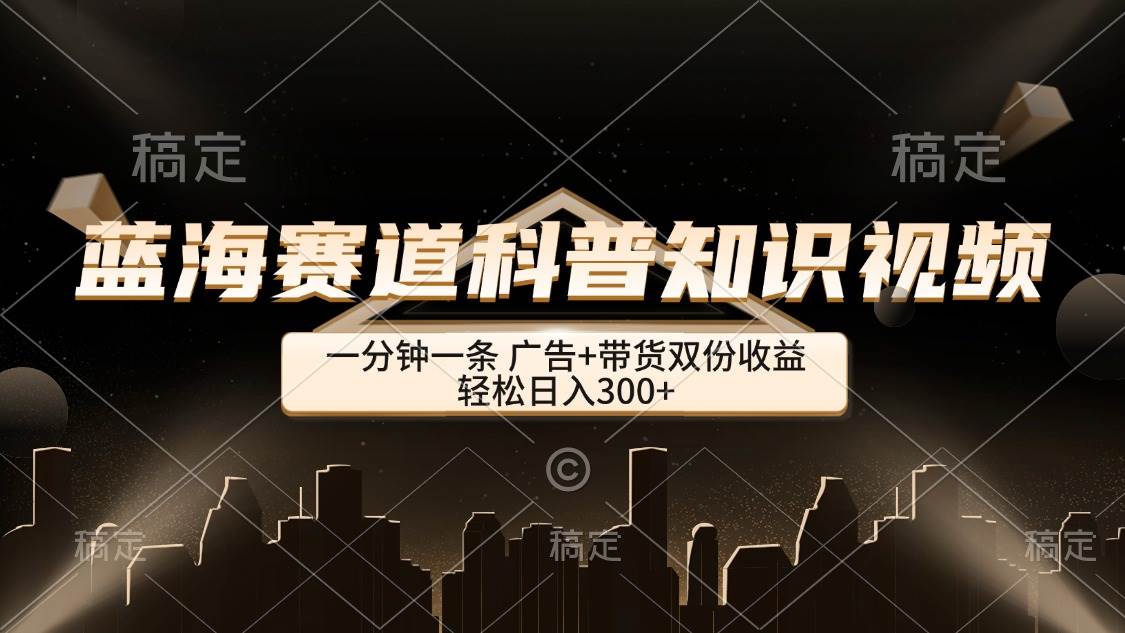 （12578期）蓝海赛道科普知识类视频，一分钟一条， 广告+带货双份收益，轻松日入300+-问小徐资源库