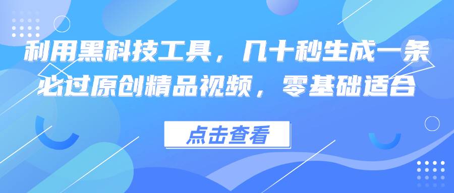 （12764期）利用黑科技工具，几十秒生成一条必过原创精品视频，零基础适合-问小徐资源库