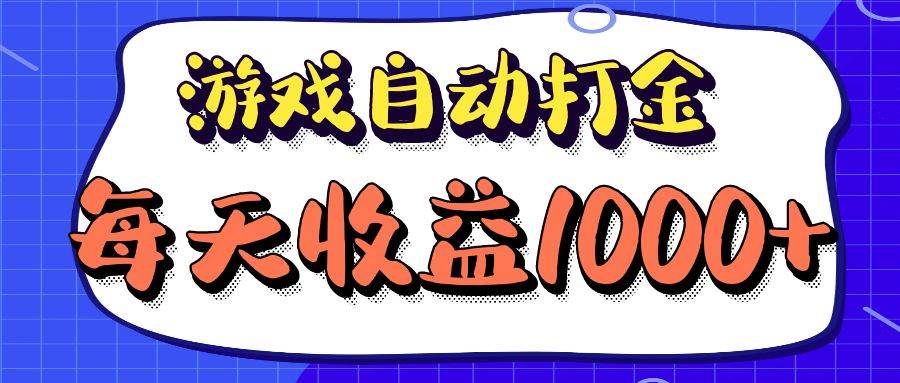 （12799期）老款游戏自动打金项目，每天收益1000+ 长期稳定-问小徐资源库