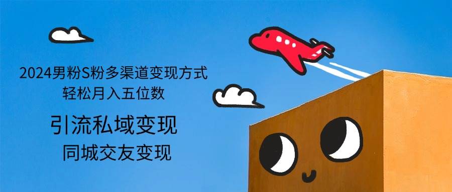 （12664期）2024男粉S粉多渠道变现方式轻松月入五位数-问小徐资源库