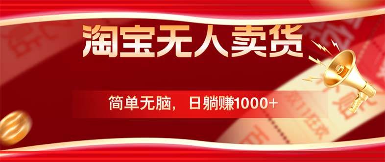 （12750期）淘宝无人卖货最新玩法，简单无脑，日躺赚1000+，国庆节更暴利！-问小徐资源库