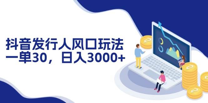 （12418期）抖音发行人风口玩法，一单30，日入3000+-问小徐资源库