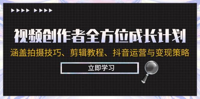 （12704期）视频创作者全方位成长计划：涵盖拍摄技巧、剪辑教程、抖音运营与变现策略-问小徐资源库