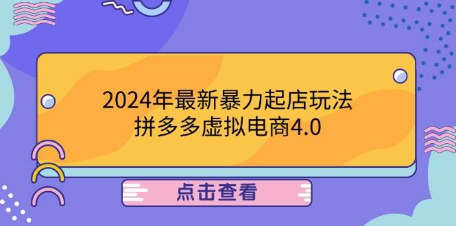 （12762期）2024年最新暴力起店玩法，拼多多虚拟电商4.0，24小时实现成交，单人可以..-问小徐资源库