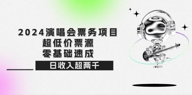 （12445期）2024演唱会票务项目！超低价票源，零基础速成，日收入超两千-问小徐资源库