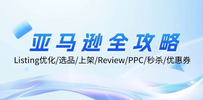 （12416期）亚马逊全攻略：Listing优化/选品/上架/Review/PPC/秒杀/优惠券/无水印课-问小徐资源库