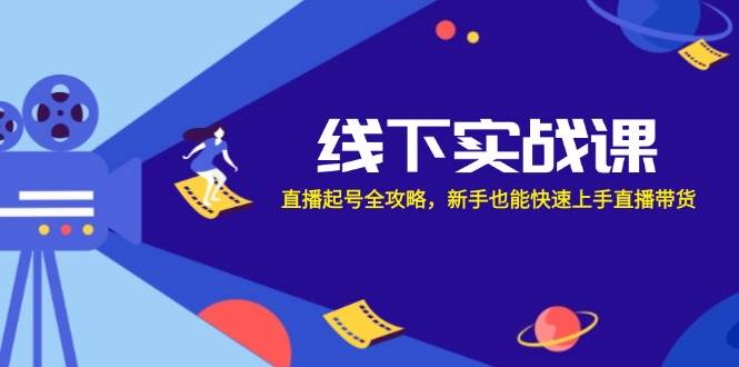 （12572期）线下实战课：直播起号全攻略，新手也能快速上手直播带货-问小徐资源库