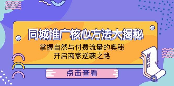 （12574期）同城推广核心方法大揭秘：掌握自然与付费流量的奥秘，开启商家逆袭之路-问小徐资源库