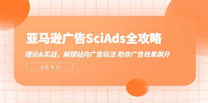 （12496期）亚马逊-广告SciAds全攻略：理论+实战，解锁站内广告玩法 助你广告效果飙升-问小徐资源库