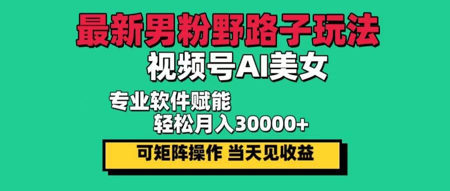 （12909期）最新男粉野路子玩法，视频号AI美女，当天见收益，轻松月入30000＋-问小徐资源库