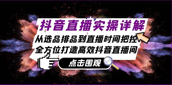 （13042期）抖音直播实操详解：从选品排品到直播时间把控，全方位打造高效抖音直播间-问小徐资源库