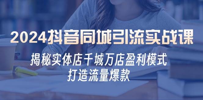 （12927期）2024抖音同城引流实战课：揭秘实体店千城万店盈利模式，打造流量爆款-问小徐资源库