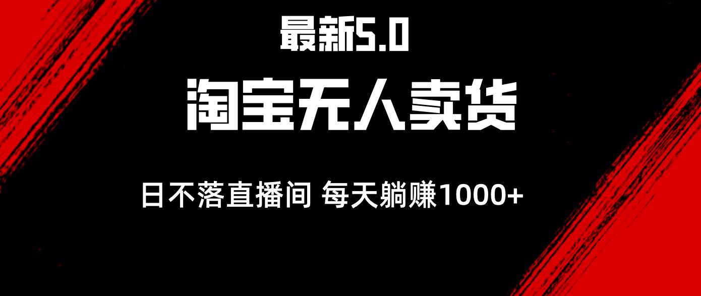 （12876期）最新淘宝无人卖货5.0，简单无脑，打造日不落直播间，日躺赚1000+-问小徐资源库