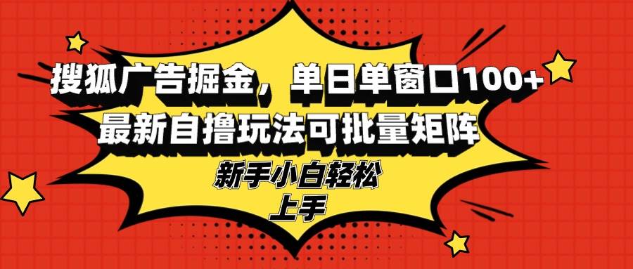 （13116期）搜狐广告掘金，单日单窗口100+，最新自撸玩法可批量矩阵，适合新手小白-问小徐资源库