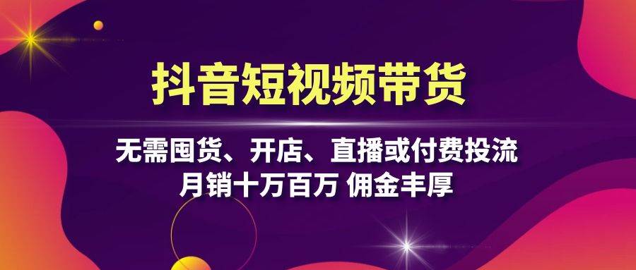 （13111期）抖音短视频带货：无需囤货、开店、直播或付费投流，月销十万百万 佣金丰厚-问小徐资源库