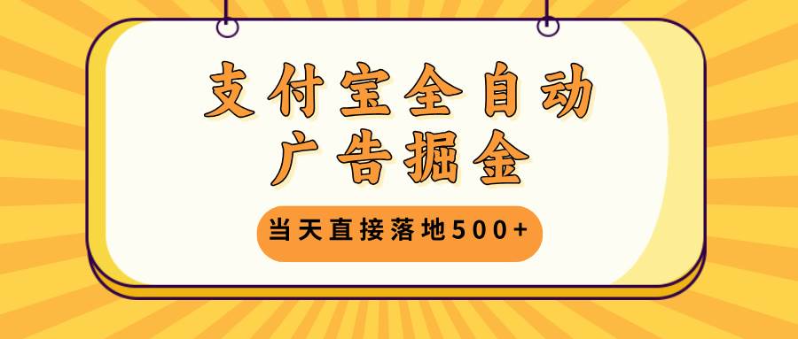 （13113期）支付宝全自动广告掘金，当天直接落地500+，无需养鸡可矩阵放大操作-问小徐资源库