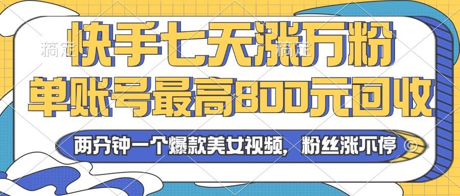 （13158期）2024年快手七天涨万粉，但账号最高800元回收。两分钟一个爆款美女视频-问小徐资源库