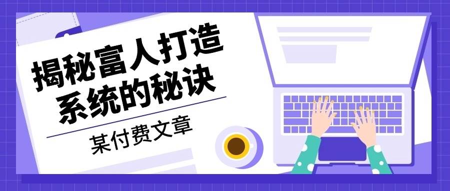 （13129期）某付费文章：《揭秘富人打造系统的秘诀》-问小徐资源库