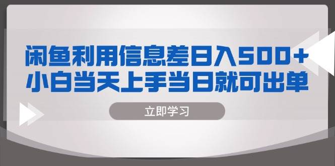 （13170期）闲鱼利用信息差 日入500+  小白当天上手 当日就可出单-问小徐资源库