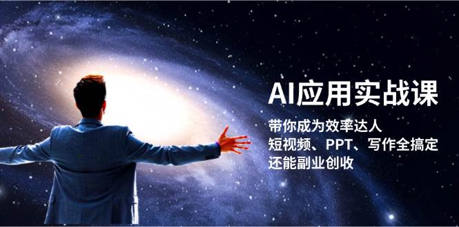 （13159期）AI应用实战课：带你成为效率达人！短视频、PPT、写作全搞定，还能副业创收-问小徐资源库