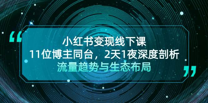 （13157期）小红书变现线下课！11位博主同台，2天1夜深度剖析流量趋势与生态布局-问小徐资源库