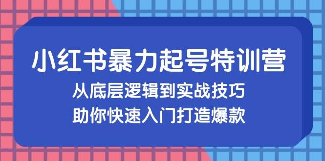 （13003期）小红书暴力起号训练营，从底层逻辑到实战技巧，助你快速入门打造爆款-问小徐资源库