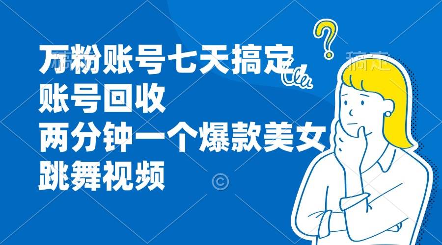 （13136期）万粉账号七天搞定，账号回收，两分钟一个爆款美女跳舞视频-问小徐资源库