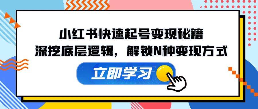 （12896期）小红书快速起号变现秘籍：深挖底层逻辑，解锁N种变现方式-问小徐资源库
